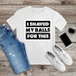 221. I SHAVED MY BALLS FOR THIS, Custom Made Shirt, Personalized T-Shirt, Custom Text, Make Your Own Shirt, Custom Tee