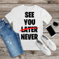 417. SEE YOU LATER, NEVER, Custom Made Shirt, Personalized T-Shirt, Custom Text, Make Your Own Shirt, Custom Tee