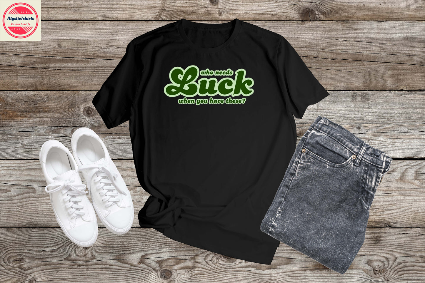 475. WHO NEEDS LUCK WHEN YOU HAVE THESE?, Custom Made Shirt, Personalized T-Shirt, Custom Text, Make Your Own Shirt, Custom Tee